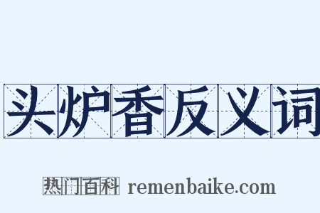 头炉香反义词是什么意思的图片